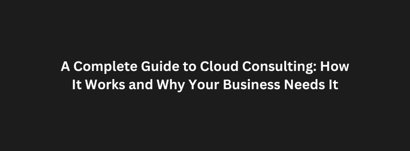 A Complete Guide to Cloud Consulting: How It Works and Why Your Business Needs It Photo
